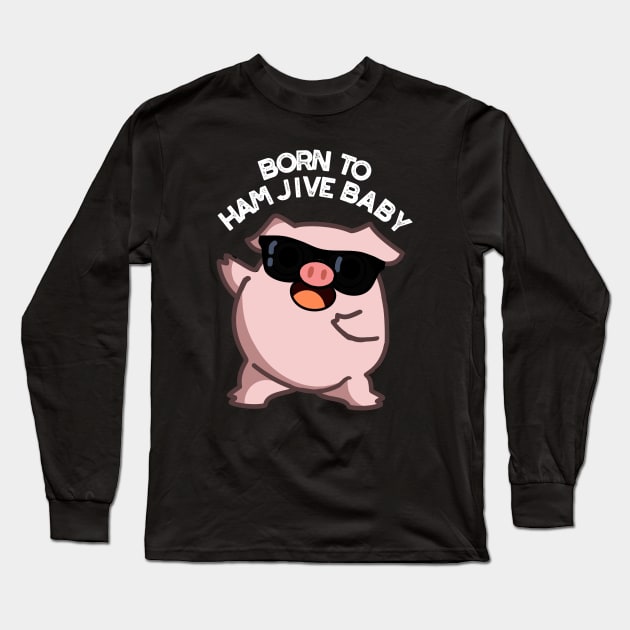 Born To Ham Jive Baby Funny Pig Puns Long Sleeve T-Shirt by punnybone
